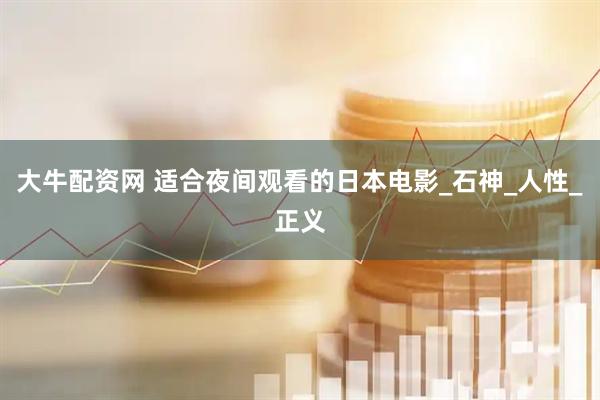 大牛配资网 适合夜间观看的日本电影_石神_人性_正义