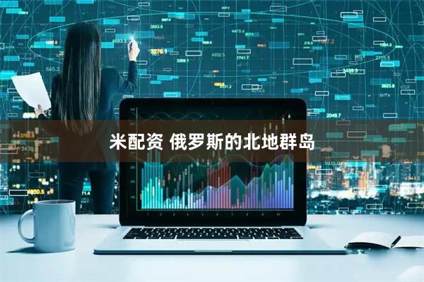 米配资 俄罗斯的北地群岛