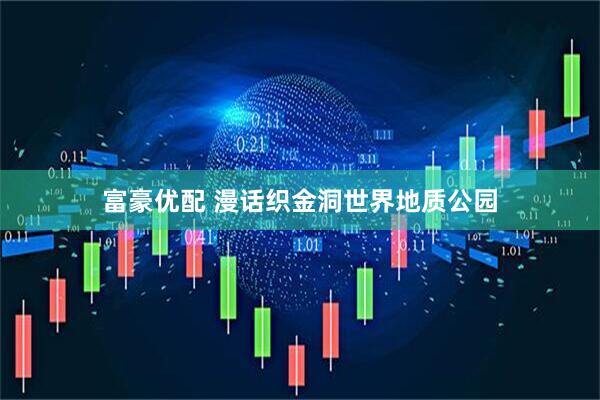 富豪优配 漫话织金洞世界地质公园