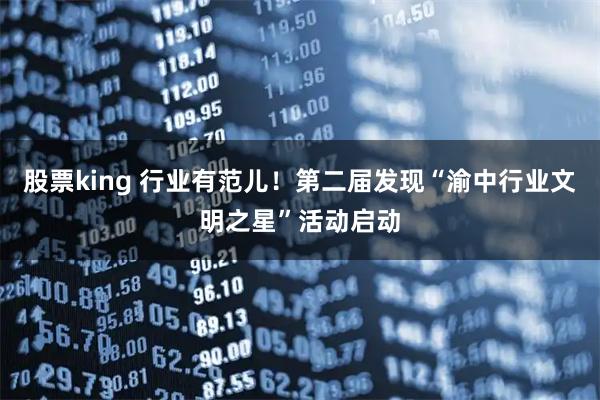 股票king 行业有范儿!第二届发现“渝中行业文明之星”活动启动