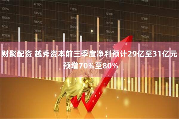 财聚配资 越秀资本前三季度净利预计29亿至31亿元 预增70%至80%