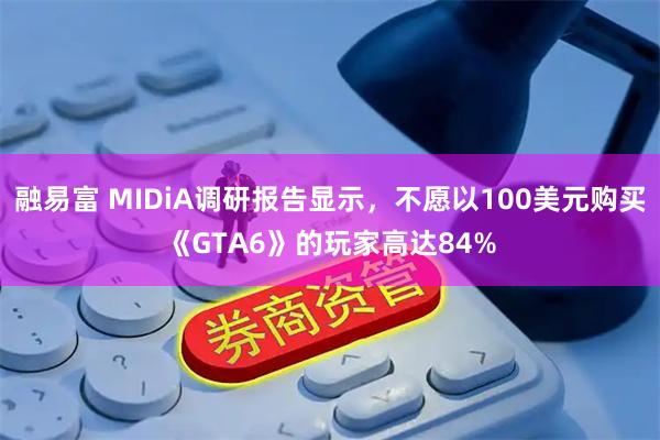 融易富 MIDiA调研报告显示，不愿以100美元购买《GTA6》的玩家高达84%