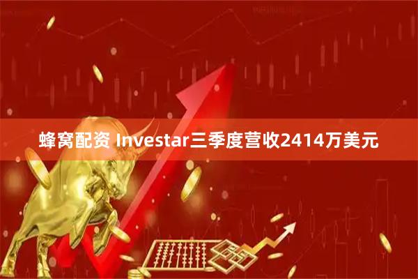 蜂窝配资 Investar三季度营收2414万美元
