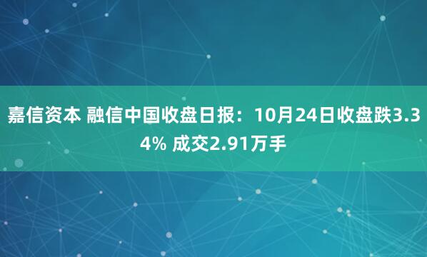 嘉信资本 融信中国收盘日报:10月24日收盘跌3.34% 成交2.91万手
