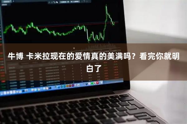 牛博 卡米拉现在的爱情真的美满吗？看完你就明白了