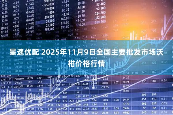 星速优配 2025年11月9日全国主要批发市场沃柑价格行情