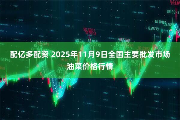 配亿多配资 2025年11月9日全国主要批发市场油菜价格行情