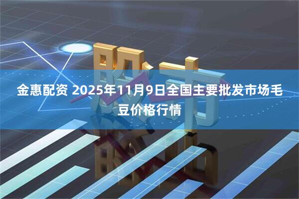 金惠配资 2025年11月9日全国主要批发市场毛豆价格行情