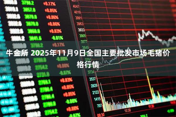牛金所 2025年11月9日全国主要批发市场毛猪价格行情