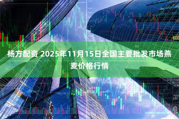 杨方配资 2025年11月15日全国主要批发市场燕麦价格行情