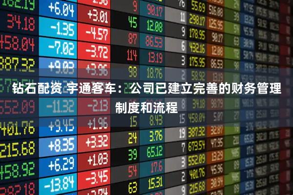 钻石配资 宇通客车：公司已建立完善的财务管理制度和流程