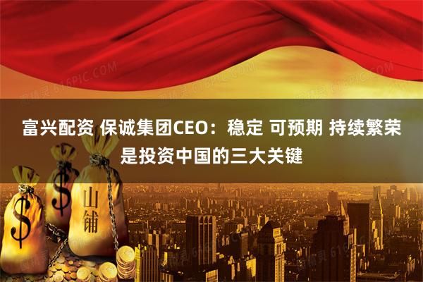 富兴配资 保诚集团CEO：稳定 可预期 持续繁荣是投资中国的三大关键
