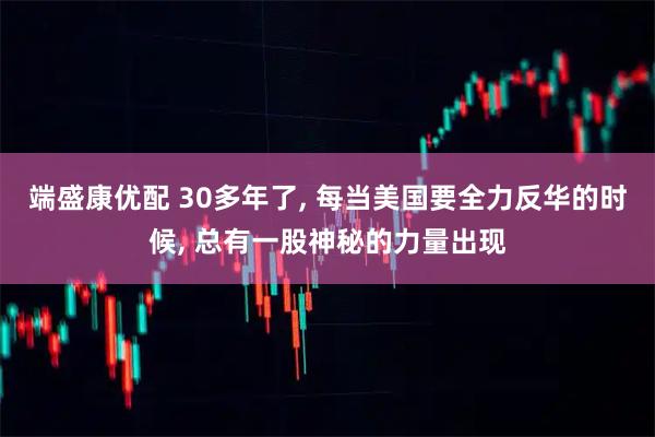 端盛康优配 30多年了, 每当美国要全力反华的时候, 总有一股神秘的力量出现